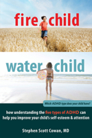 Fire Child, Water Child: How Understanding the Five Types of ADHD Can Help You Improve Your Child's Self-Esteem and Attention 1608820904 Book Cover