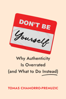 Don't Be Yourself: Why Authenticity Is Overrated (and What to Do Instead) 1647829836 Book Cover