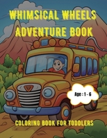Whimsical Wheels Adventure Book: Coloring Book for Toddlers: Age - 1,2,3,4,5,6 B0CR16THBS Book Cover
