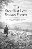 His Steadfast Love Endures Forever: A 13-Lesson Study of Faith, Gratitude, and Victory in Psalm 118 B0GTQP7J69 Book Cover