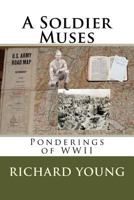 A Soldier Muses: Ponderings of WWII 1548455695 Book Cover