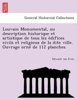 Louvain Monumental, ou description historique et artistique de tous les édifices civils et religieux de la dite ville. Ouvrage orné de 112 planches. 1249010063 Book Cover