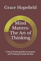 Mind Matters: The Art of Thinking: Critical Thinking Skills Innovation and Thinking Outside the Box (Over Thinking) B0DT9JH2HN Book Cover
