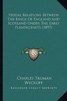 Feudal Relations Between the Kings of England and Scotland Under the Early Plantagenets 1436845971 Book Cover
