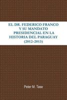 El Dr. Federico Franco y Su Mandato Presidencial En La Historia del Paraguay 1304414442 Book Cover