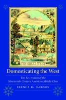 Domesticating the West: The Re-creation of the Nineteenth-Century American Middle Class (Women in the West) 0803220758 Book Cover