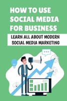 How To Use Social Media For Business: Learn All About Modern Social Media Marketing: Importance Of Social Media Marketing B09DJ7FYGD Book Cover