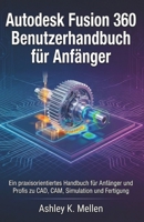 Autodesk Fusion 360 Benutzerhandbuch für Anfänger: Ein praxisorientiertes Handbuch für Anfänger und Profis zu CAD, CAM, Simulation und Fertigung (German Edition) B0GJ8YB4L3 Book Cover