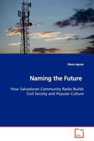 Naming the Future: How Salvadoran Community Radio Builds Civil Society and Popular Culture 3639146891 Book Cover