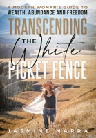Transcending the White Picket Fence : A Modern Woman's Guide to Wealth, Abundance and Freedom 1966659350 Book Cover