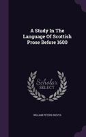 A study in the language of Scottish prose before 1600 .. 1347193707 Book Cover