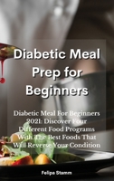 Diabetic Meal Prep Cookbook: Diabetic Meal For Beginners 2021: Discover Four Different Food Programs With The Best Foods That Will Reverse Your Condition 1802331042 Book Cover