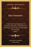 Efes Dammim: A Series Of Conversations At Jerusalem Between A Patriarch Of The Greek Church And A Chief Rabbi Of The Jews 0548903085 Book Cover