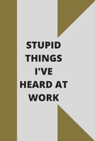 Stupid Things I've Heard at Work: 120 pages notebook with glossy cover .cream paper .different designs with different colors 1678619337 Book Cover