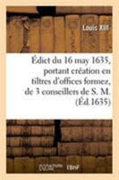 Édict du 16 may 1635, portant création en tiltres d'offices formez, de 3 conseillers de S. M. 2329271832 Book Cover