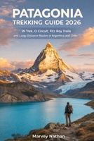 PATAGONIA TREKKING GUIDE 2026: W Trek, O Circuit, Fitz Roy Trails and Long-Distance Routes in Argentina and Chile (Global Hiking Trail Guides) B0GTDPP3FQ Book Cover