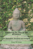 Exploring the Way of the Buddha: His Destination, Directions and Strategies 1482002426 Book Cover