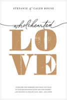 Wholehearted Love: Overcome the Barriers That Hold You Back in Your Relationship with God and Others--and Delight in Feeling Safe, Seen, and Loved 1496474015 Book Cover