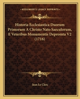 Historia Ecclesiastica Duorum Primorum A Christo Nato Saeculorum, E Veteribus Monumentis Depromta V2 (1716) 1167248368 Book Cover