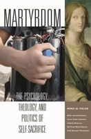 Martyrdom: The Psychology, Theology, and Politics of Self-Sacrifice (Contemporary Psychology) 0275979938 Book Cover