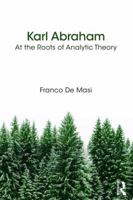 Karl Abraham: At the Roots of Analytic Theory 1782205128 Book Cover