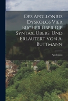 Des Apollonius Dyskolos Vier Bücher Über Die Syntax, Übers. Und Erläutert Von A. Buttmann 1017599831 Book Cover