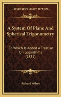 A System of Plane and Spherical Trigonometry: To Which Is Added a Treatise on Logarithms 1436754003 Book Cover
