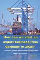 How can we start an export business from Germany in 2025?: A complete guide from company registration to export step-by-step 9334195002 Book Cover