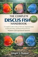 THE COMPLETE DISCUS FISH HANDBOOK: A Complete Guide to Discus Fish Care, Aquarium Setup, Feeding, Breeding, and Disease Prevention for Beginners and Experienced Aquarists B0GX2PCYB7 Book Cover