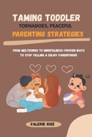Taming Toddler Tornadoes, Peaceful Parenting Strategies: From Meltdowns to Mindfulness—Proven Ways to Stop Yelling & Enjoy Parenthood B0F3VNH4XX Book Cover