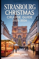 STRASBOURG CHRISTMAS CRUISE GUIDE 2025-2026: Unwrapping the Spirit of Christmas: A Festive Journeys Through Lights, Winter, Markets, and Tradition B0FPD6NGHC Book Cover