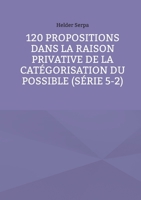 120 Propositions dans la Raison Privative de la Catégorisation du Possible (Série 5-2) (French Edition) 2322656844 Book Cover
