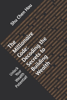 The Millionaire Code: Decoding the Secrets to Building Wealth: Unlock Your Wealth Potential! B0CSCXMR1G Book Cover