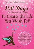 100 Days of Actions & Intentions to Create the Life You Wish For: Guide Yourself to a Place Where You're Happy & Free and Achieving Your Dreams. All Day, Every Day. 1736167758 Book Cover