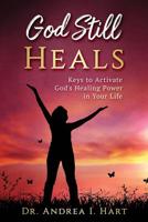 God Still Heals: Keys to Activate God's Healing Power in Your Life 0578462419 Book Cover