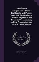 Greenhouse Management: A Manual for Florists and Flower Lovers On the Forcing of Flowers, Vegetables and Fruits in Greenhouses and the Propagation and Care of House Plants 1016510209 Book Cover