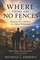 Where There Are No Fences: Raising Your Children in a Digital Wilderness B0H9D39ZHW Book Cover