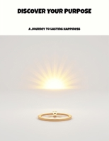 Discover Your Purpose: A Journey To Lasting Happiness B0FNWZPPVF Book Cover