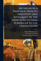 Michigan As A Province, From Its Discovery And Settlement By The French To Its Final Surrender To The United States 1024858243 Book Cover