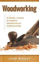 Woodworking : A Simple, Concise and Complete Guide to the Basics of Woodworking 197961363X Book Cover