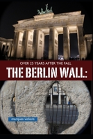 The Berlin Wall: Over 25 Years After Fall: Tracking the Remnant from the Wedding District to the Oberbaum Bridge 1540428389 Book Cover