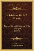 Le Seizieme Siecle En France: Tableau De La Litterature Et De La Langue (1897) 1120520428 Book Cover