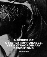 Arthur Jafa: A Series of Utterly Improbable, Yet Extraordinary Renditions 3960981589 Book Cover