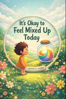 It’s Okay to Feel Mixed Up Today: A Comforting Story Teaching Kids That Confusing Feelings Are Normal, Safe, and Temporary B0GDS93Y64 Book Cover