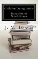 Children Dying Inside: A Critical Analysis of Education in South Korea 1466269677 Book Cover