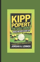 KIPP POPERT: THE GOLF HERO WHO NEVER GAVE UP: The Inspiring Journey of a Young Golfing Champion B0DQGT18N2 Book Cover