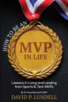 How to Be an MVP in Life : Lessons in Living and Leadership from Sports and Tech MVPs 1732923302 Book Cover