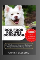 DOG FOOD RECIPES COOKBOOK: 20 Wholesome, Easy and Delicious Recipes for Your Furry Friends B0C6C73HH8 Book Cover