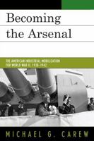 Becoming the Arsenal: The American Industrial Mobilization for World War II, 1938-1942 0761846697 Book Cover