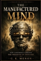 The Manufactured Mind: How Modern Narratives Rewire Thought, Silence Dissent, and Redefine Truth (The Research & Analysis Series) B0GDQQ3TKD Book Cover